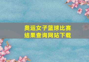 奥运女子篮球比赛结果查询网站下载