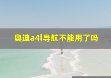 奥迪a4l导航不能用了吗