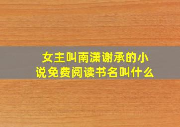 女主叫南潇谢承的小说免费阅读书名叫什么