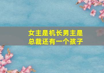 女主是机长男主是总裁还有一个孩子