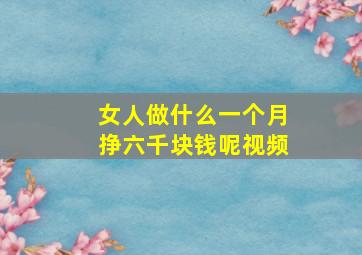 女人做什么一个月挣六千块钱呢视频