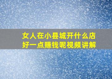 女人在小县城开什么店好一点赚钱呢视频讲解