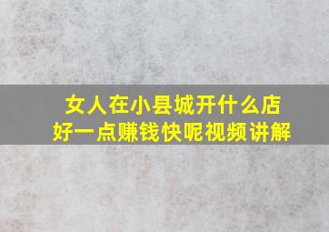 女人在小县城开什么店好一点赚钱快呢视频讲解