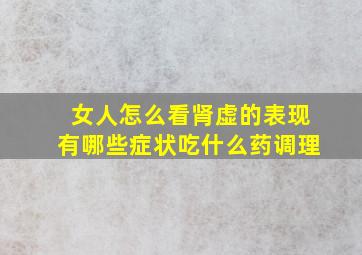 女人怎么看肾虚的表现有哪些症状吃什么药调理