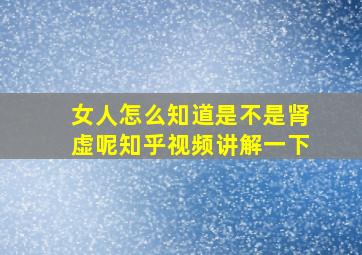 女人怎么知道是不是肾虚呢知乎视频讲解一下