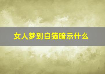 女人梦到白猫暗示什么