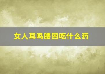 女人耳鸣腰困吃什么药