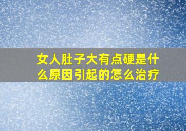 女人肚子大有点硬是什么原因引起的怎么治疗