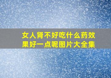 女人肾不好吃什么药效果好一点呢图片大全集