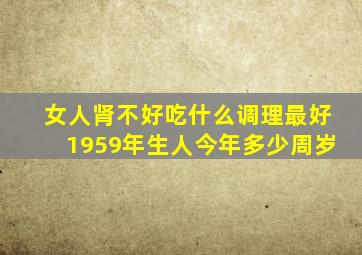 女人肾不好吃什么调理最好1959年生人今年多少周岁