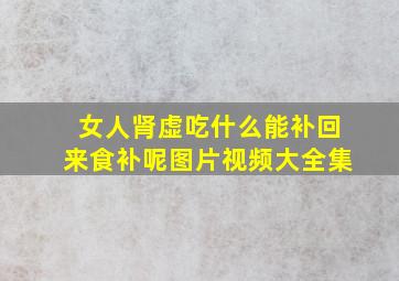 女人肾虚吃什么能补回来食补呢图片视频大全集