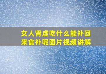 女人肾虚吃什么能补回来食补呢图片视频讲解