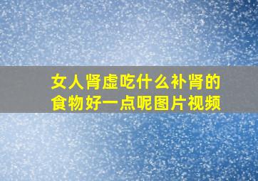 女人肾虚吃什么补肾的食物好一点呢图片视频