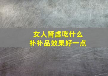 女人肾虚吃什么补补品效果好一点