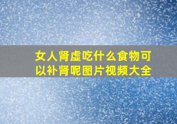 女人肾虚吃什么食物可以补肾呢图片视频大全