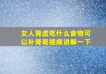 女人肾虚吃什么食物可以补肾呢视频讲解一下