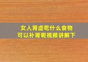 女人肾虚吃什么食物可以补肾呢视频讲解下