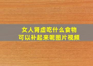 女人肾虚吃什么食物可以补起来呢图片视频