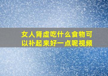 女人肾虚吃什么食物可以补起来好一点呢视频