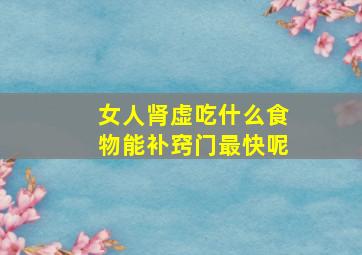 女人肾虚吃什么食物能补窍门最快呢