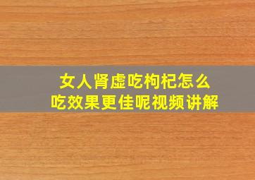 女人肾虚吃枸杞怎么吃效果更佳呢视频讲解