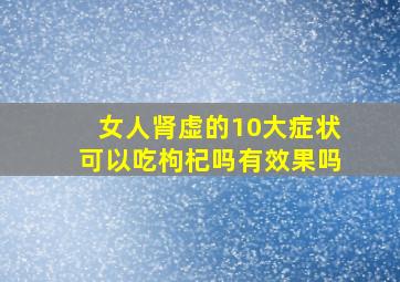 女人肾虚的10大症状可以吃枸杞吗有效果吗