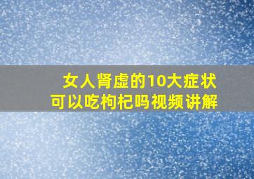 女人肾虚的10大症状可以吃枸杞吗视频讲解