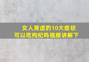 女人肾虚的10大症状可以吃枸杞吗视频讲解下