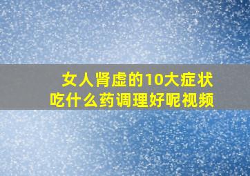 女人肾虚的10大症状吃什么药调理好呢视频