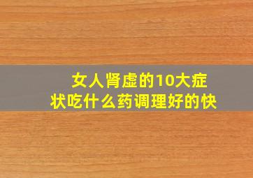 女人肾虚的10大症状吃什么药调理好的快