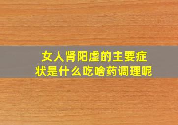 女人肾阳虚的主要症状是什么吃啥药调理呢