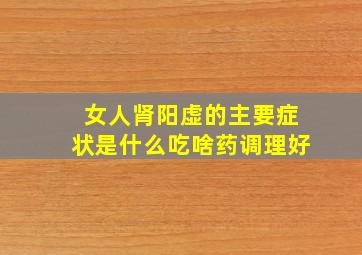 女人肾阳虚的主要症状是什么吃啥药调理好