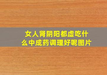 女人肾阴阳都虚吃什么中成药调理好呢图片