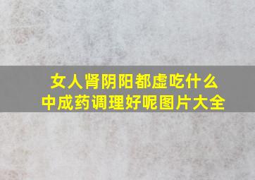 女人肾阴阳都虚吃什么中成药调理好呢图片大全