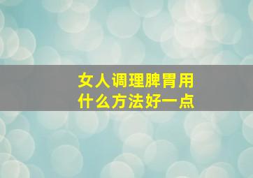 女人调理脾胃用什么方法好一点