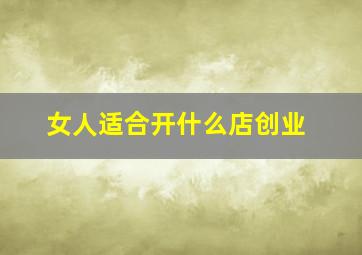 女人适合开什么店创业