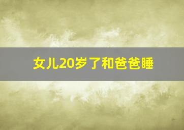 女儿20岁了和爸爸睡