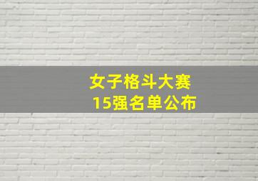 女子格斗大赛15强名单公布