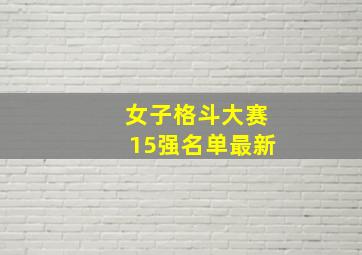 女子格斗大赛15强名单最新