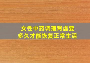 女性中药调理肾虚要多久才能恢复正常生活