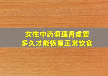 女性中药调理肾虚要多久才能恢复正常饮食