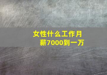 女性什么工作月薪7000到一万