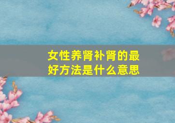 女性养肾补肾的最好方法是什么意思