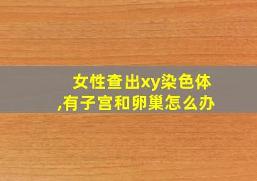 女性查出xy染色体,有子宫和卵巢怎么办