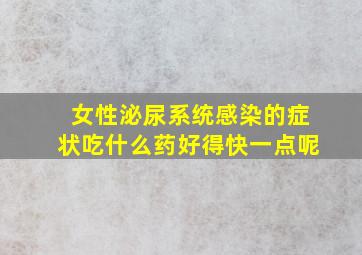 女性泌尿系统感染的症状吃什么药好得快一点呢