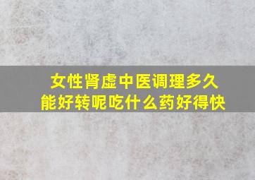 女性肾虚中医调理多久能好转呢吃什么药好得快