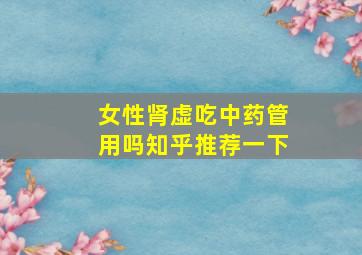 女性肾虚吃中药管用吗知乎推荐一下