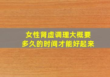 女性肾虚调理大概要多久的时间才能好起来