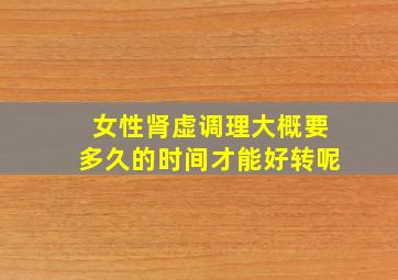 女性肾虚调理大概要多久的时间才能好转呢