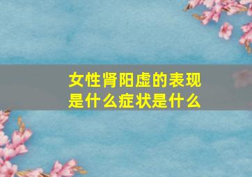 女性肾阳虚的表现是什么症状是什么